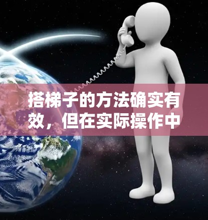 搭梯子的方法确实有效,但在实际操作中可能遇到困难。以下是一些解决方案 搭梯子的方法确实有效,但在实际操作中可能遇到困难。以下是一些解决方案