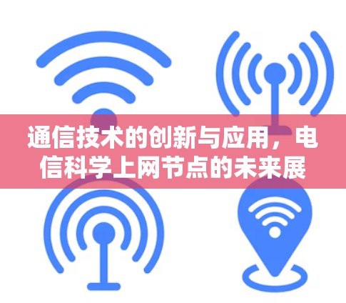 通信技术的创新与应用，电信科学上网节点的未来展望