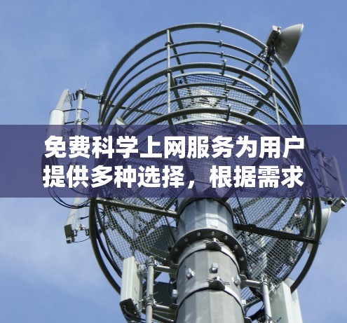免费科学上网服务为用户提供多种选择,根据需求和预算进行合适的选择。以下是几个推荐的工具 免费科学上网服务为用户提供多种选择,根据需求和预算进行合适的选择。以下是几个推荐的工具