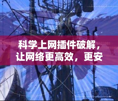 科学上网插件破解,让网络更高效,更安全 科学上网插件破解,让网络更高效,更安全