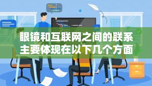 眼镜和互联网之间的联系主要体现在以下几个方面 眼镜和互联网之间的联系主要体现在以下几个方面