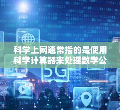科学上网通常指的是使用科学计算器来处理数学公式、方程和计算。以下是一些基本的步骤指南,帮助您使用科学计算器进行计算 科学上网通常指的是使用科学计算器来处理数学公式、方程和计算。以下是一些基本的步骤指南,帮助您使用科学计算器进行计算