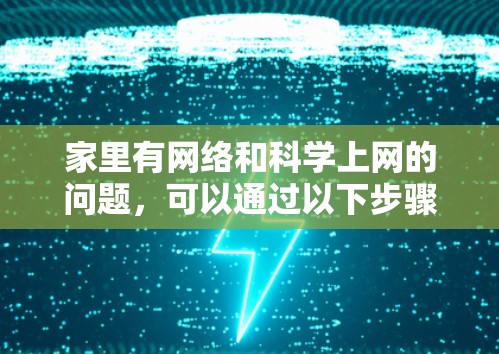 家里有网络和科学上网的问题,可以通过以下步骤进行排查和解决 家里有网络和科学上网的问题,可以通过以下步骤进行排查和解决