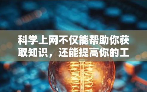 科学上网不仅能帮助你获取知识,还能提高你的工作效率和生活质量。以下是一些科学上网的实用建议 科学上网不仅能帮助你获取知识,还能提高你的工作效率和生活质量。以下是一些科学上网的实用建议