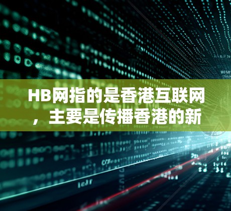 HB网指的是香港互联网,主要是传播香港的新闻和文化内容。对于普通用户来说,HB网的访问可能会有一定的限制,具体取决于个人的访问权限和使用情况。以下是一些常见的问题及其回答 HB网指的是香港互联网,主要是传播香港的新闻和文化内容。对于普通用户来说,HB网的访问可能会有一定的限制,具体取决于个人的访问权限和使用情况。以下是一些常见的问题及其回答