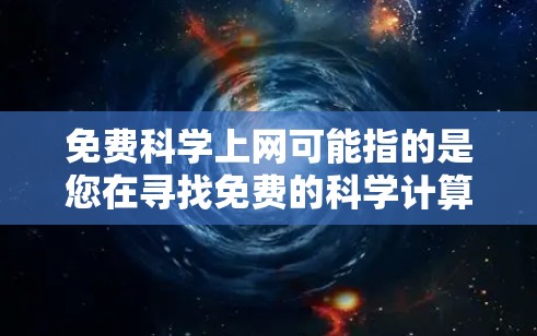 免费科学上网可能指的是您在寻找免费的科学计算器或科学软件来解决数学、物理、化学等科学问题。以下是一些免费的科学工具和软件推荐