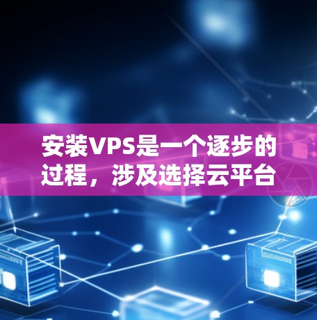 安装VPS是一个逐步的过程,涉及选择云平台、配置资源和运行VPS。以下是一个清晰的指南,帮助您顺利安装VPS 安装VPS是一个逐步的过程,涉及选择云平台、配置资源和运行VPS。以下是一个清晰的指南,帮助您顺利安装VPS