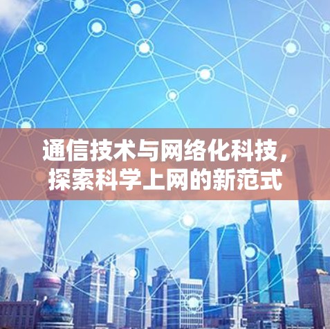 通信技术与网络化科技,探索科学上网的新范式 通信技术与网络化科技,探索科学上网的新范式