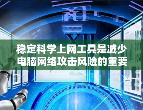 稳定科学上网工具是减少电脑网络攻击风险的重要工具,掌握其使用方法有助于提高电脑的安全性。以下是分步骤的学习指南,帮助你稳定使用各种科学上网工具 稳定科学上网工具是减少电脑网络攻击风险的重要工具,掌握其使用方法有助于提高电脑的安全性。以下是分步骤的学习指南,帮助你稳定使用各种科学上网工具