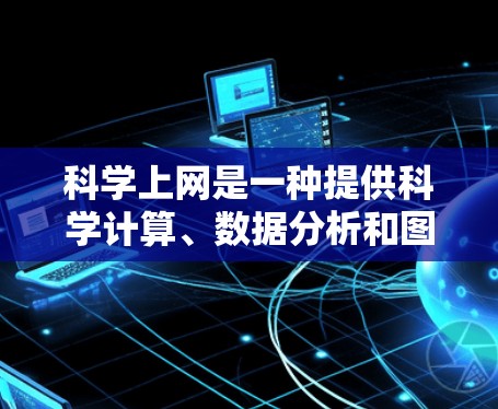 科学上网是一种提供科学计算、数据分析和图形处理等服务的在线工具,具有多种优势和潜在限制,以下是对科学上网的总结 科学上网是一种提供科学计算、数据分析和图形处理等服务的在线工具,具有多种优势和潜在限制,以下是对科学上网的总结