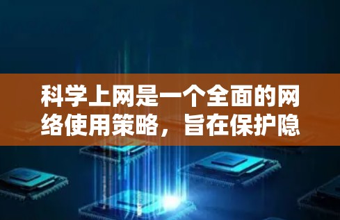 科学上网是一个全面的网络使用策略,旨在保护隐私、防止网络诈骗、确保数据安全等。以下是一步步的指南 科学上网是一个全面的网络使用策略,旨在保护隐私、防止网络诈骗、确保数据安全等。以下是一步步的指南