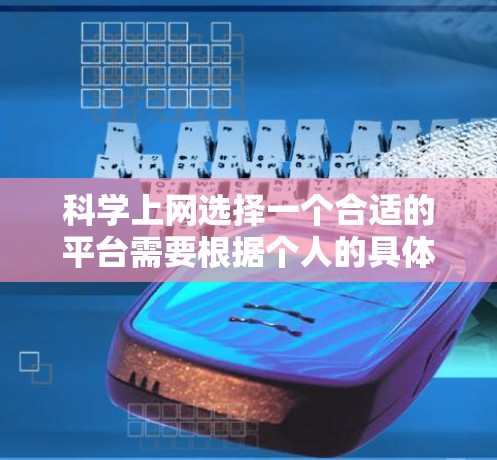 科学上网选择一个合适的平台需要根据个人的具体需求和使用场景来决定。以下是一些综合考虑的因素和推荐平台 科学上网选择一个合适的平台需要根据个人的具体需求和使用场景来决定。以下是一些综合考虑的因素和推荐平台