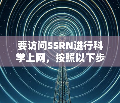 要访问SSRN进行科学上网,按照以下步骤操作 要访问SSRN进行科学上网,按照以下步骤操作