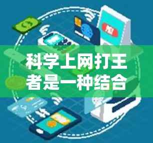 科学上网打王者是一种结合科学技术与游戏竞技的方面,可能涉及以下几个方面 科学上网打王者是一种结合科学技术与游戏竞技的方面,可能涉及以下几个方面