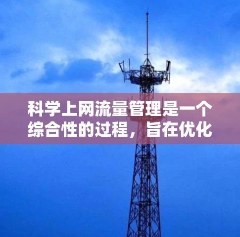 科学上网流量管理是一个综合性的过程,旨在优化网络资源利用,满足用户需求的同时减少不必要的消耗。以下是从多个角度总结的科学上网流量管理策略 科学上网流量管理是一个综合性的过程,旨在优化网络资源利用,满足用户需求的同时减少不必要的消耗。以下是从多个角度总结的科学上网流量管理策略