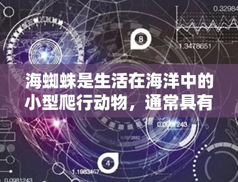 海蜘蛛是生活在海洋中的小型爬行动物，通常具有六条短腿，属于昆虫科，具体名称可能为Hexarachditus salamanders。它们在科学界有着重要的研究价值，主要体现在以下几个方面