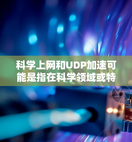 科学上网和UDP加速可能是指在科学领域或特定技术背景下,如何利用科学原理和技术手段优化数据传输或网络性能。以下是一些相关讨论的可能内容 科学上网和UDP加速可能是指在科学领域或特定技术背景下,如何利用科学原理和技术手段优化数据传输或网络性能。以下是一些相关讨论的可能内容