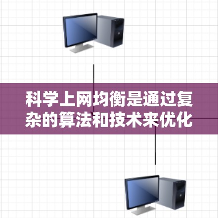 科学上网均衡是通过复杂的算法和技术来优化互联网网络性能,确保不同用户之间的上网时间更加均衡,避免出现某些用户持续待机的情况。以下是对科学上网均衡的详细分析 科学上网均衡是通过复杂的算法和技术来优化互联网网络性能,确保不同用户之间的上网时间更加均衡,避免出现某些用户持续待机的情况。以下是对科学上网均衡的详细分析