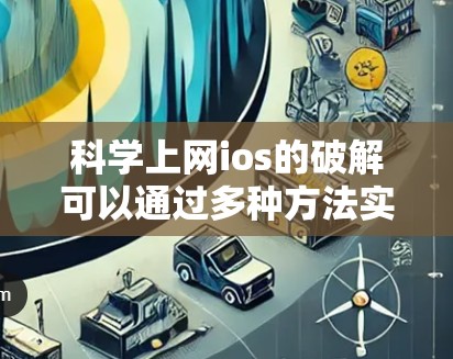 科学上网ios的破解可以通过多种方法实现,以下是逐步的解决方案 科学上网ios的破解可以通过多种方法实现,以下是逐步的解决方案