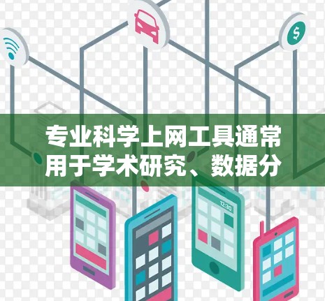 专业科学上网工具通常用于学术研究、数据分析、项目管理、知识共享等多个领域。以下是一些常见的专业科学上网工具及其用途 专业科学上网工具通常用于学术研究、数据分析、项目管理、知识共享等多个领域。以下是一些常见的专业科学上网工具及其用途