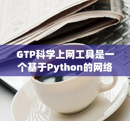 GTP科学上网工具是一个基于Python的网络操作工具,旨在处理HTTP请求和响应。它提供了以下主要功能和使用指南 GTP科学上网工具是一个基于Python的网络操作工具,旨在处理HTTP请求和响应。它提供了以下主要功能和使用指南
