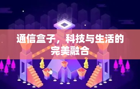 通信盒子,科技与生活的完美融合 通信盒子,科技与生活的完美融合