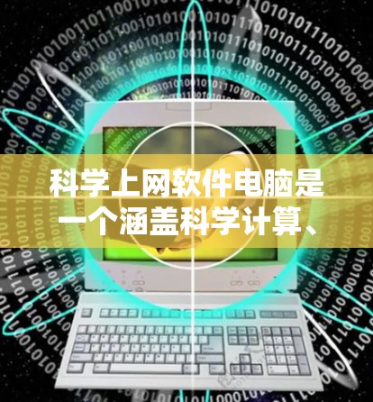 科学上网软件电脑是一个涵盖科学计算、图形处理和文档管理等功能的综合工具,适用于科学研究、工程设计、数据分析等多个领域。以下是几种主要的科学上网软件及其特点 科学上网软件电脑是一个涵盖科学计算、图形处理和文档管理等功能的综合工具,适用于科学研究、工程设计、数据分析等多个领域。以下是几种主要的科学上网软件及其特点