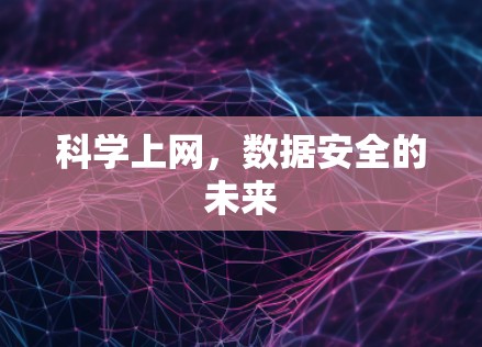 科学上网,数据安全的未来 科学上网,数据安全的未来