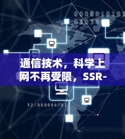 通信技术,科学上网不再受限,SSR-defined网络开启新纪元 通信技术,科学上网不再受限,SSR-defined网络开启新纪元