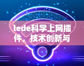 lede科学上网插件,技术创新与用户体验的完美结合 lede科学上网插件,技术创新与用户体验的完美结合