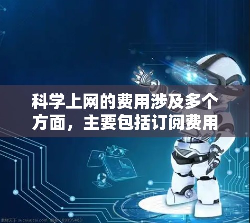 科学上网的费用涉及多个方面,主要包括订阅费用、版权保护费、数据使用费、软件使用费、网络费用等。以下是详细的分析和总结 科学上网的费用涉及多个方面,主要包括订阅费用、版权保护费、数据使用费、软件使用费、网络费用等。以下是详细的分析和总结