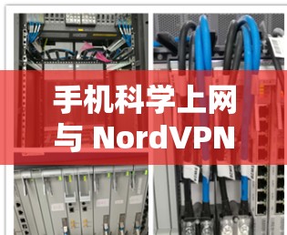 手机科学上网与 NordVPN,如何在手机上构建安全的VPN? 手机科学上网与 NordVPN,如何在手机上构建安全的VPN?