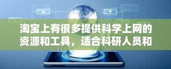 淘宝上有很多提供科学上网的资源和工具，适合科研人员和学生使用。以下是一些推荐的网站和工具，可以帮助你获取科学相关的内容