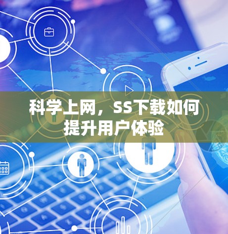 科学上网，SS下载如何提升用户体验
