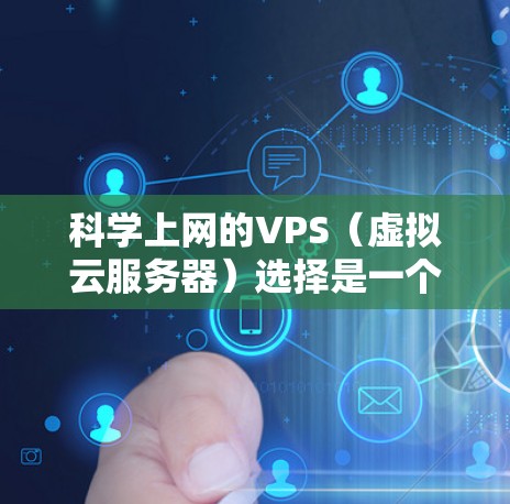 科学上网的VPS（虚拟云服务器）选择是一个关键决策，因为它直接影响到服务器的性能、安全性和扩展性。以下是一些科学上网的VPS提供商及其优势，帮助你做出明智的选择