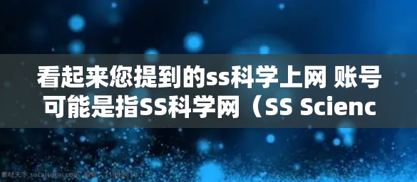看起来您提到的ss科学上网 账号可能是指SS科学网（SS Science Network）或者ss科学账户（ss science account）以下是一些可能的解释和步骤