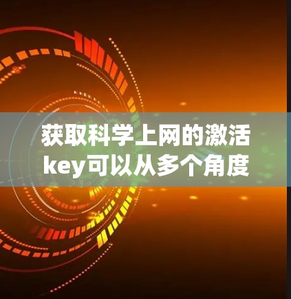 获取科学上网的激活key可以从多个角度入手，以下是逐步的解决方案