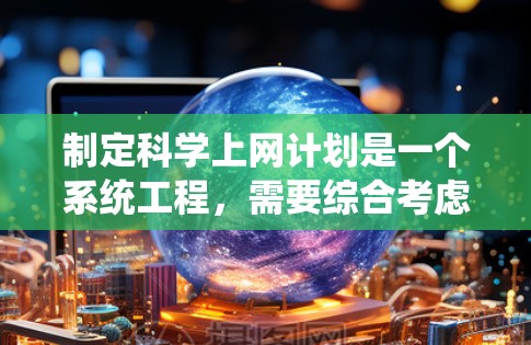 制定科学上网计划是一个系统工程，需要综合考虑用户的使用习惯、学习需求以及健康因素。以下是一个科学的上网计划框架，供你参考