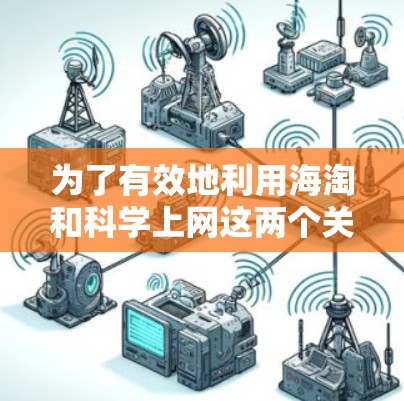 为了有效地利用海淘和科学上网这两个关键词，可以按照以下步骤进行