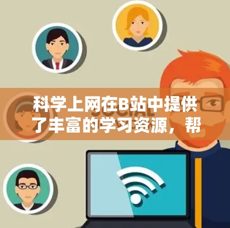 科学上网在B站中提供了丰富的学习资源，帮助用户掌握科学、数学、编程等知识。以下是详细的步骤指南，帮助您充分利用科学上网