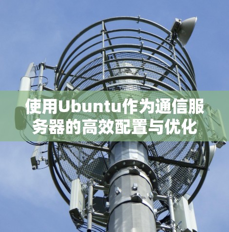 使用Ubuntu作为通信服务器的高效配置与优化