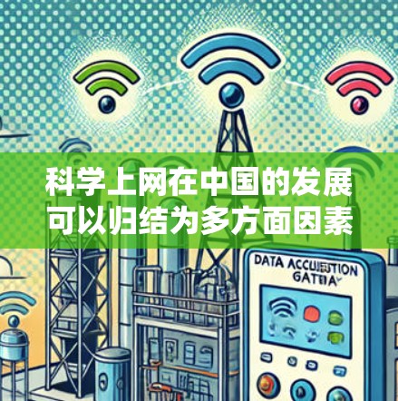 科学上网在中国的发展可以归结为多方面因素的综合影响。以下是对这一过程的系统总结