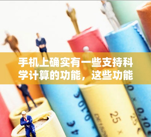 手机上确实有一些支持科学计算的功能，这些功能通常基于第三方应用，如科学计算器或科学计算工具。以下是对这些功能的详细分析