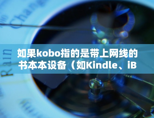 如果kobo指的是带上网线的书本本设备（如Kindle、iBook等）那么科学上网可能指的是通过该设备连接到互联网，获取网络资源或服务。以下是使用kobo设备科学上网的步骤