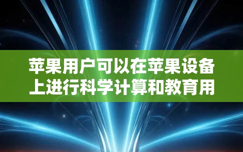 苹果用户可以在苹果设备上进行科学计算和教育用途的工具,包括免费的版本。以下是苹果上的一些科学计算工具和资源 苹果用户可以在苹果设备上进行科学计算和教育用途的工具,包括免费的版本。以下是苹果上的一些科学计算工具和资源