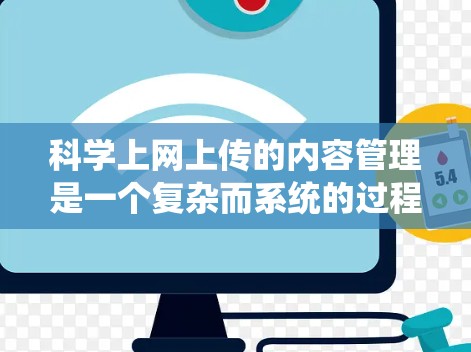 科学上网上传的内容管理是一个复杂而系统的过程，涉及技术、法律和用户需求等多个方面。以下是对科学上网上传内容的全面总结
