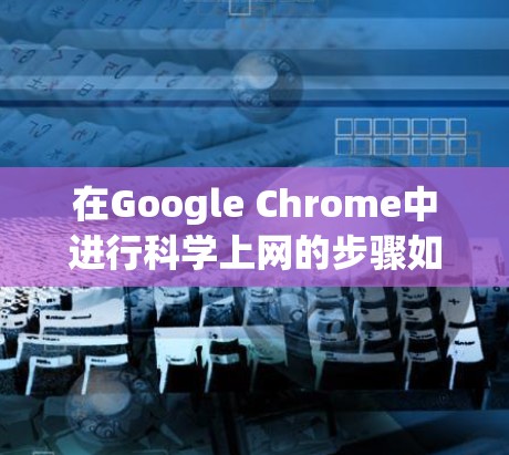 在Google Chrome中进行科学上网的步骤如下
