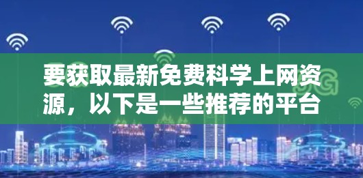 要获取最新免费科学上网资源，以下是一些推荐的平台和网站，这些资源通常提供高质量的学术和科学内容