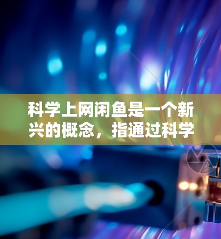 科学上网闲鱼是一个新兴的概念，指通过科学方法获取网络资源或利用网络资源来赚取利益的方式。以下是对这一概念的详细分析