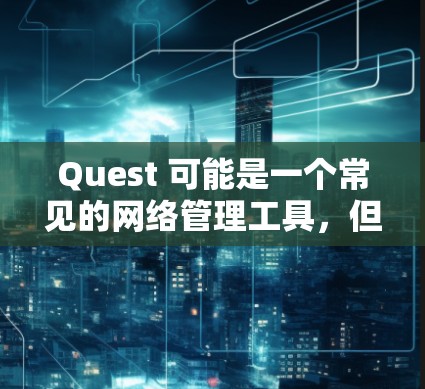 Quest 可能是一个常见的网络管理工具，但它并不是一个科学上网工具。如果你指的是科学上网工具，可以考虑以下几种选项